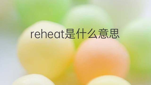 reheat是什么意思 reheat的中文翻译、读音、例句