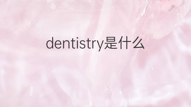 dentistry是什么意思 dentistry的中文翻译、读音、例句