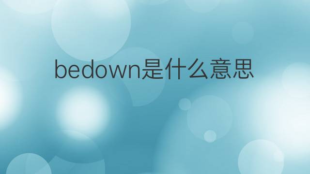 bedown是什么意思 bedown的中文翻译、读音、例句