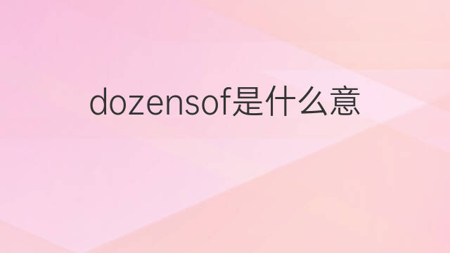 dozensof是什么意思 dozensof的中文翻译、读音、例句