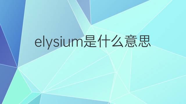 elysium是什么意思 elysium的中文翻译、读音、例句