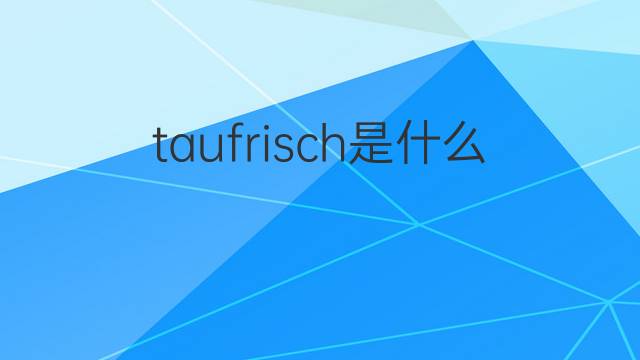 taufrisch是什么意思 taufrisch的中文翻译、读音、例句