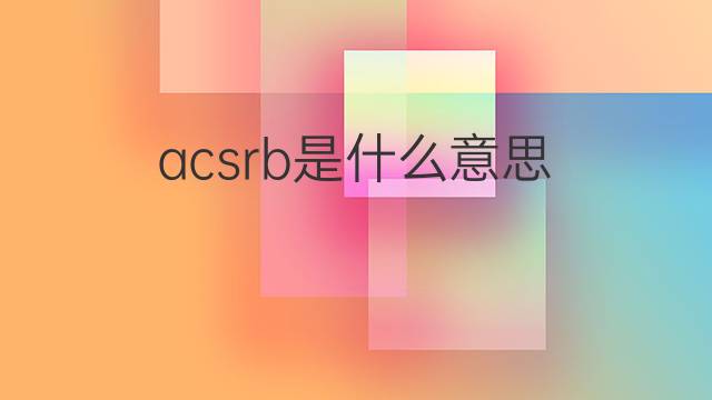 acsrb是什么意思 acsrb的中文翻译、读音、例句