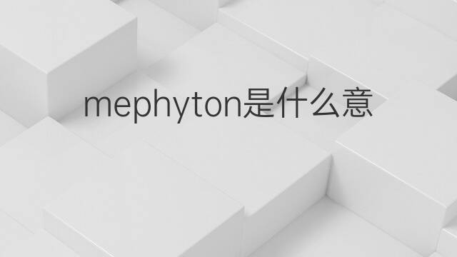 mephyton是什么意思 mephyton的中文翻译、读音、例句