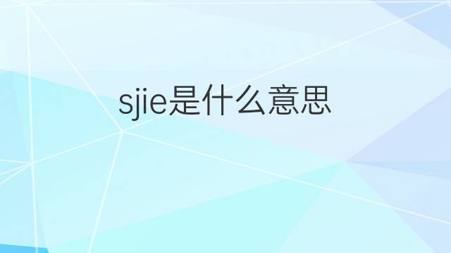 sjie是什么意思 sjie的中文翻译、读音、例句