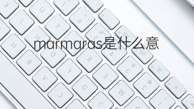 marmaras是什么意思 marmaras的中文翻译、读音、例句