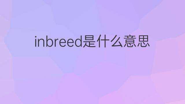 inbreed是什么意思 inbreed的中文翻译、读音、例句