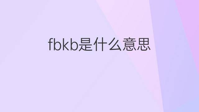 fbkb是什么意思 fbkb的中文翻译、读音、例句