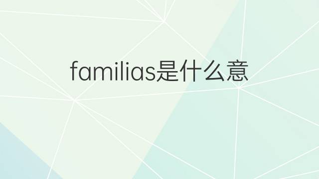 familias是什么意思 familias的中文翻译、读音、例句