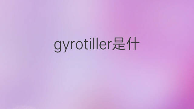 gyrotiller是什么意思 gyrotiller的中文翻译、读音、例句