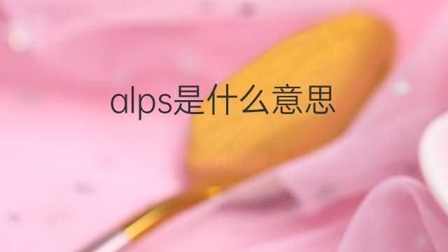 alps是什么意思 alps的中文翻译、读音、例句