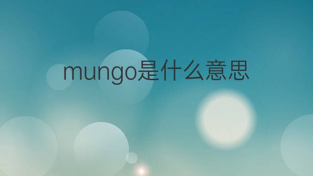 mungo是什么意思 mungo的中文翻译、读音、例句