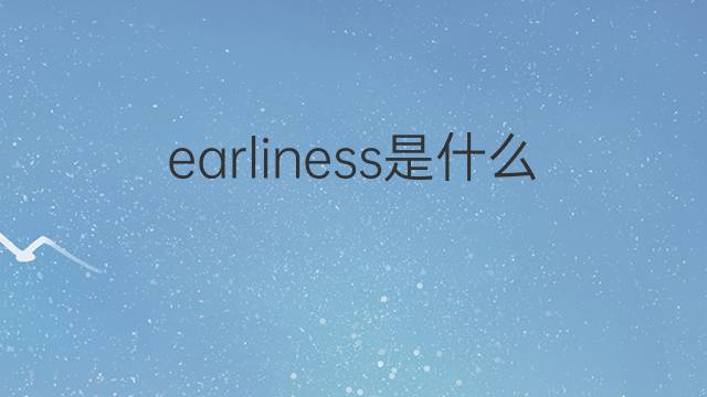 earliness是什么意思 earliness的中文翻译、读音、例句