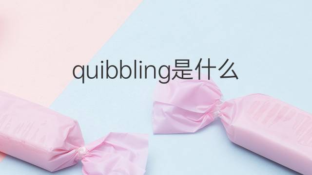 quibbling是什么意思 quibbling的中文翻译、读音、例句