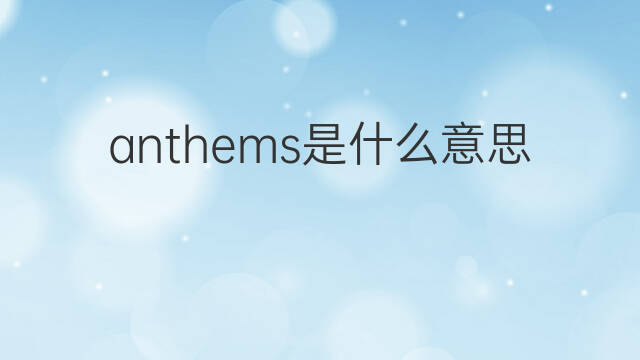 anthems是什么意思 anthems的中文翻译、读音、例句
