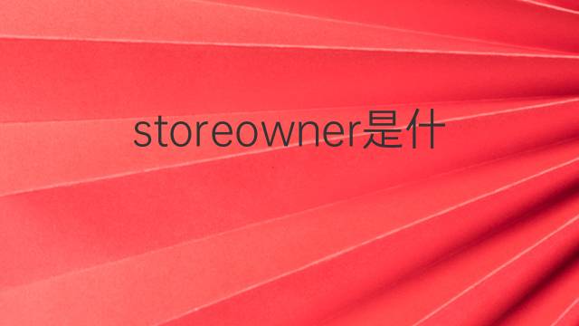 storeowner是什么意思 storeowner的中文翻译、读音、例句