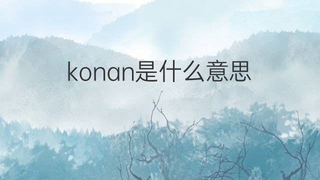konan是什么意思 konan的中文翻译、读音、例句