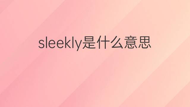 sleekly是什么意思 sleekly的中文翻译、读音、例句