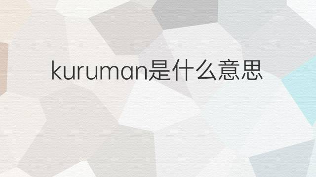 kuruman是什么意思 kuruman的中文翻译、读音、例句
