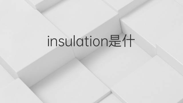 insulation是什么意思 insulation的中文翻译、读音、例句