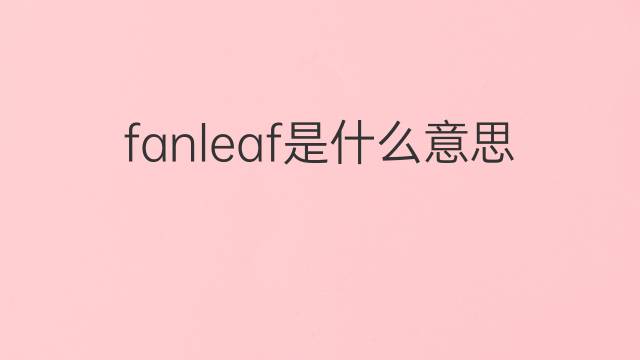 fanleaf是什么意思 fanleaf的中文翻译、读音、例句