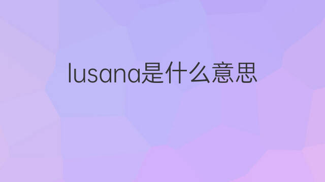 lusana是什么意思 lusana的中文翻译、读音、例句