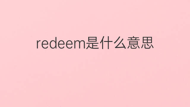 redeem是什么意思 redeem的中文翻译、读音、例句