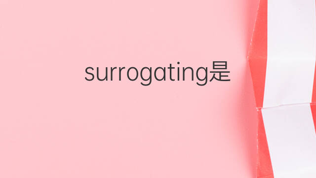 surrogating是什么意思 surrogating的中文翻译、读音、例句