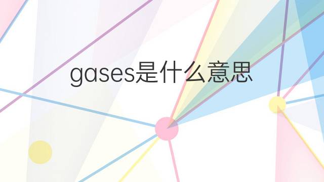 gases是什么意思 gases的中文翻译、读音、例句