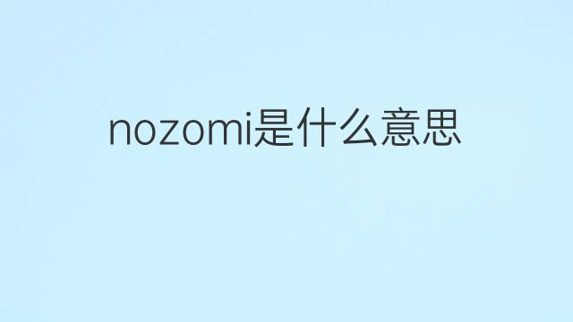 nozomi是什么意思 nozomi的中文翻译、读音、例句