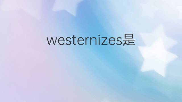 westernizes是什么意思 westernizes的中文翻译、读音、例句