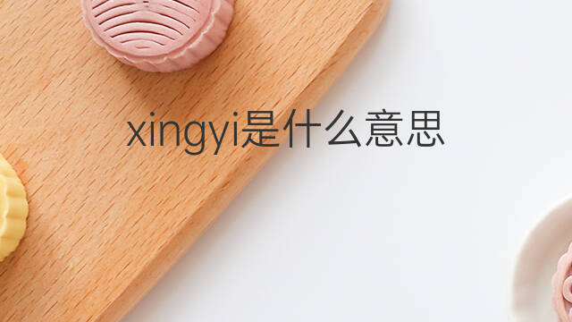 xingyi是什么意思 xingyi的中文翻译、读音、例句
