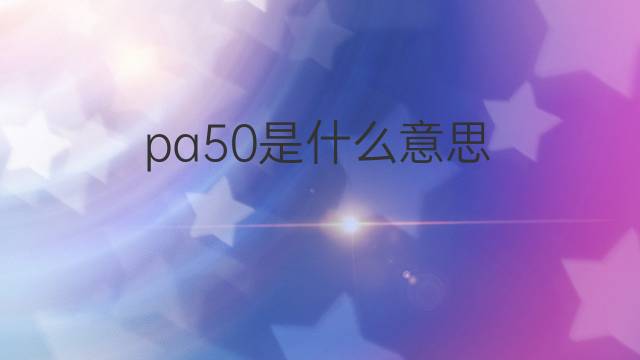 pa50是什么意思 pa50的中文翻译、读音、例句