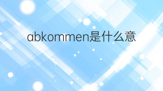 abkommen是什么意思 abkommen的中文翻译、读音、例句
