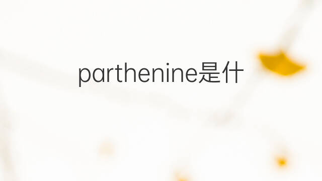 parthenine是什么意思 parthenine的中文翻译、读音、例句