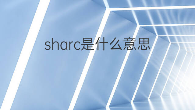 sharc是什么意思 sharc的中文翻译、读音、例句