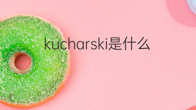 kucharski是什么意思 kucharski的中文翻译、读音、例句