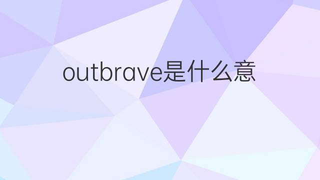 outbrave是什么意思 outbrave的中文翻译、读音、例句