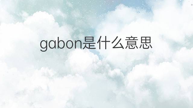gabon是什么意思 gabon的中文翻译、读音、例句