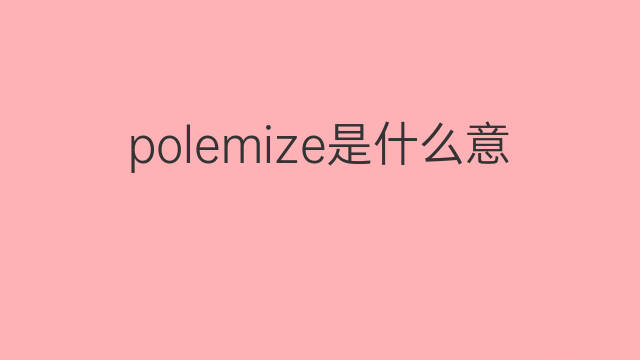 polemize是什么意思 polemize的中文翻译、读音、例句