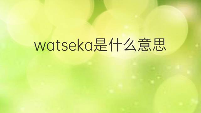watseka是什么意思 watseka的中文翻译、读音、例句