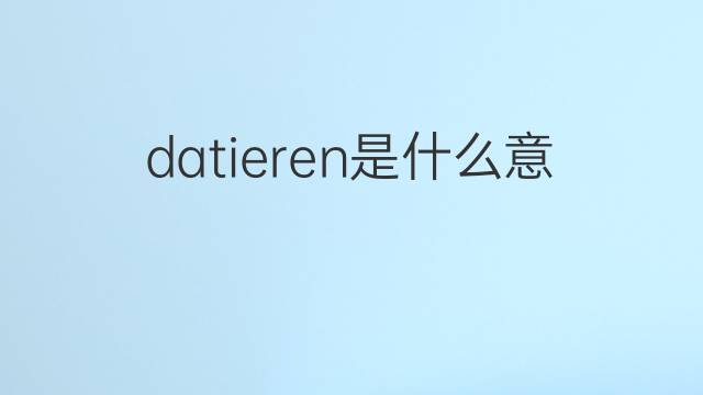 datieren是什么意思 datieren的中文翻译、读音、例句