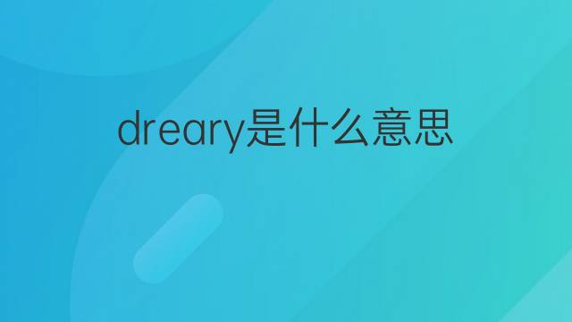 dreary是什么意思 dreary的中文翻译、读音、例句