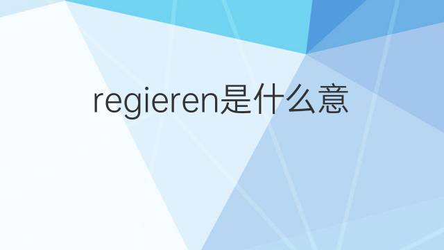 regieren是什么意思 regieren的中文翻译、读音、例句