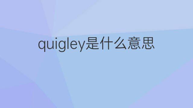 quigley是什么意思 quigley的中文翻译、读音、例句
