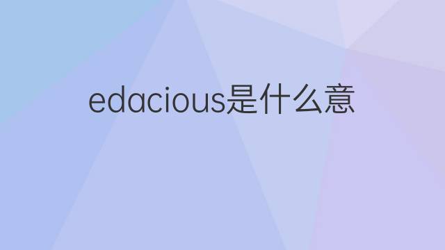 edacious是什么意思 edacious的中文翻译、读音、例句
