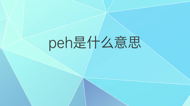 peh是什么意思 peh的中文翻译、读音、例句