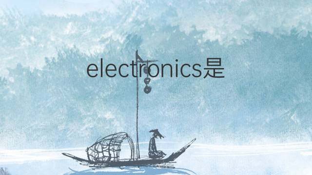 electronics是什么意思 electronics的中文翻译、读音、例句