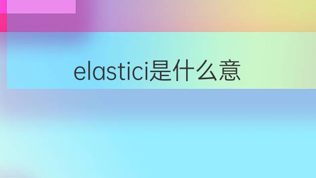 elastici是什么意思 elastici的中文翻译、读音、例句