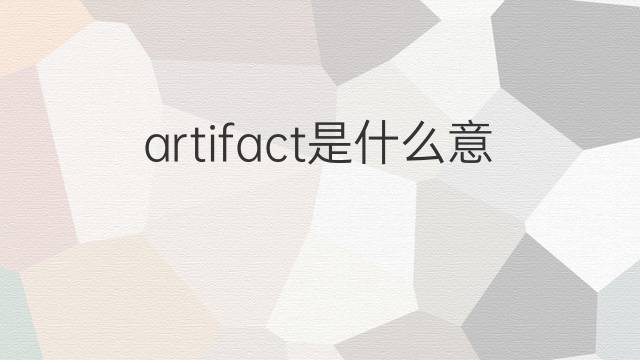 artifact是什么意思 artifact的中文翻译、读音、例句
